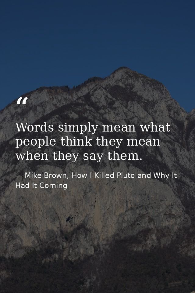 Words simply mean what people think they mean when they say them. — Mike Brown, How I Killed Pluto and Why It Had It Coming