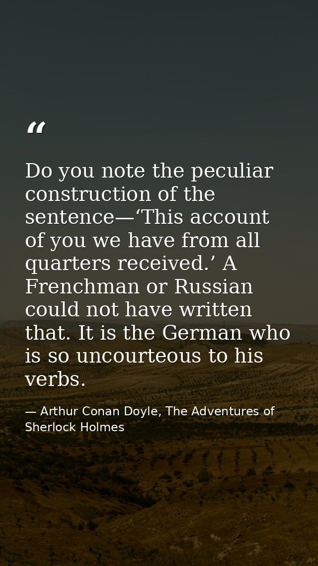 Do you note the peculiar construction of the sentence—‘This account of you we have from all quarters received.’ A French — Arthur Conan Doyle, The Adventures of Sherlock Holmes