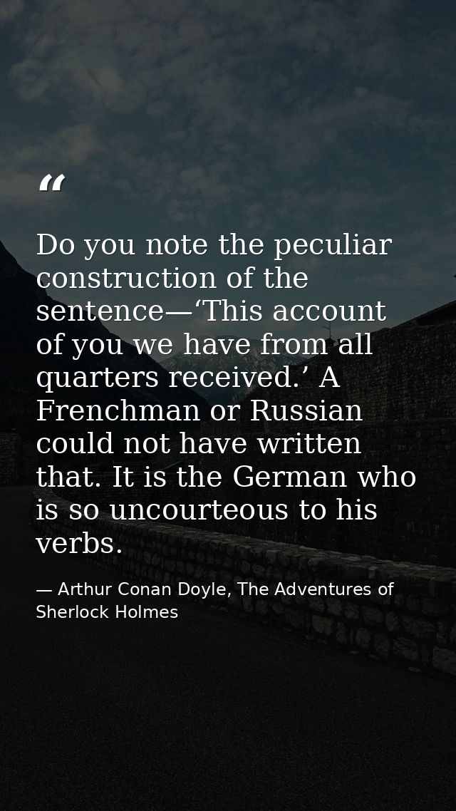 Do you note the peculiar construction of the sentence—‘This account of you we have from all quarters received.’ A French — Arthur Conan Doyle, The Adventures of Sherlock Holmes