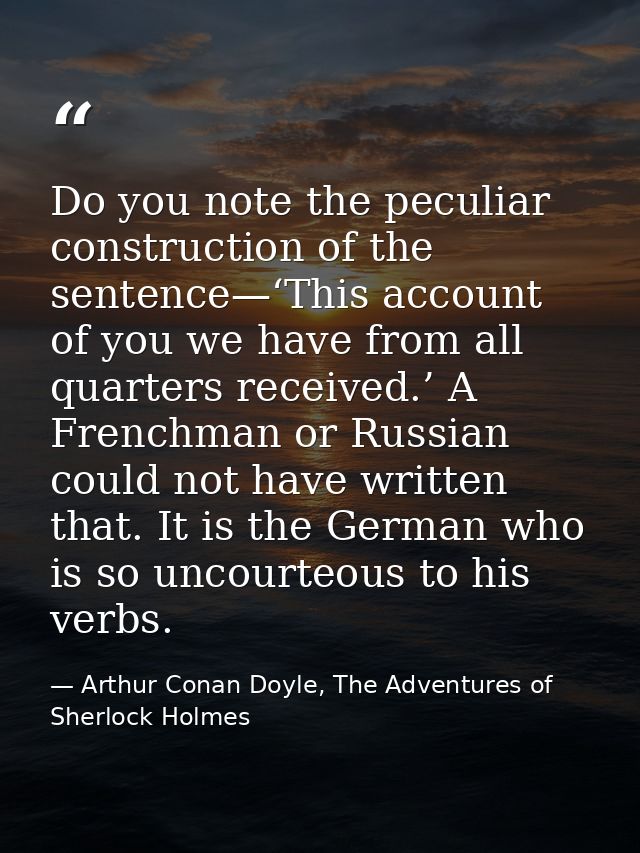 Do you note the peculiar construction of the sentence—‘This account of you we have from all quarters received.’ A French — Arthur Conan Doyle, The Adventures of Sherlock Holmes