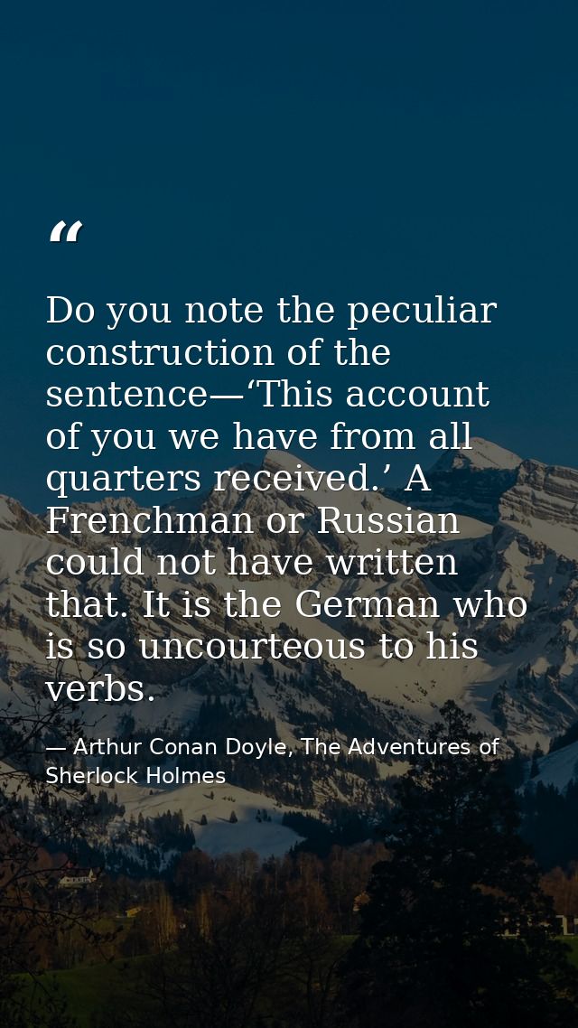 Do you note the peculiar construction of the sentence—‘This account of you we have from all quarters received.’ A French — Arthur Conan Doyle, The Adventures of Sherlock Holmes