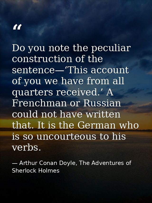 Do you note the peculiar construction of the sentence—‘This account of you we have from all quarters received.’ A French — Arthur Conan Doyle, The Adventures of Sherlock Holmes