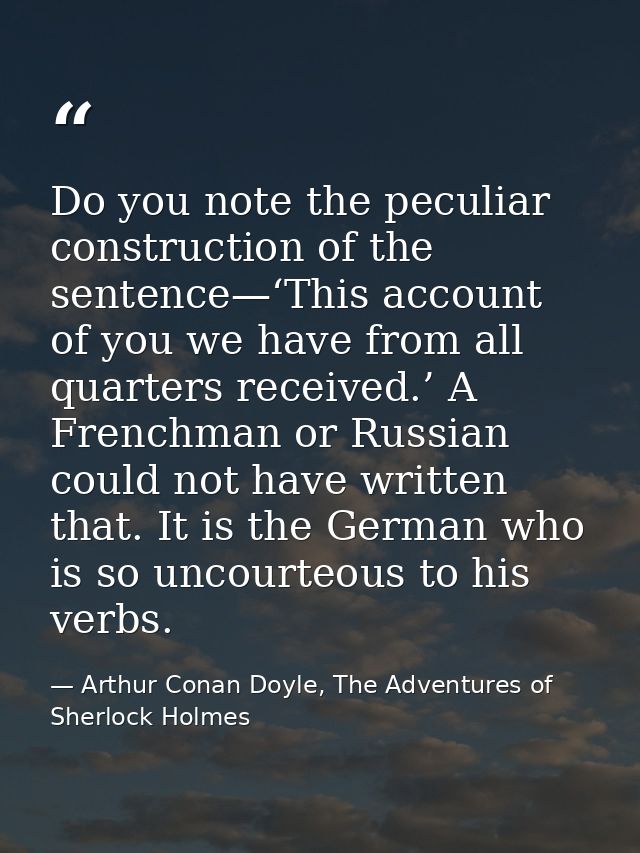 Do you note the peculiar construction of the sentence—‘This account of you we have from all quarters received.’ A French — Arthur Conan Doyle, The Adventures of Sherlock Holmes