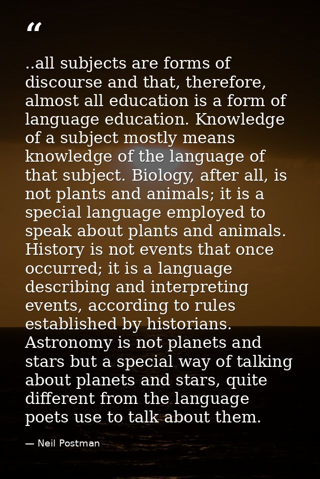 ..all subjects are forms of discourse and that, therefore, almost all education is a form of language education. Knowled — Neil Postman