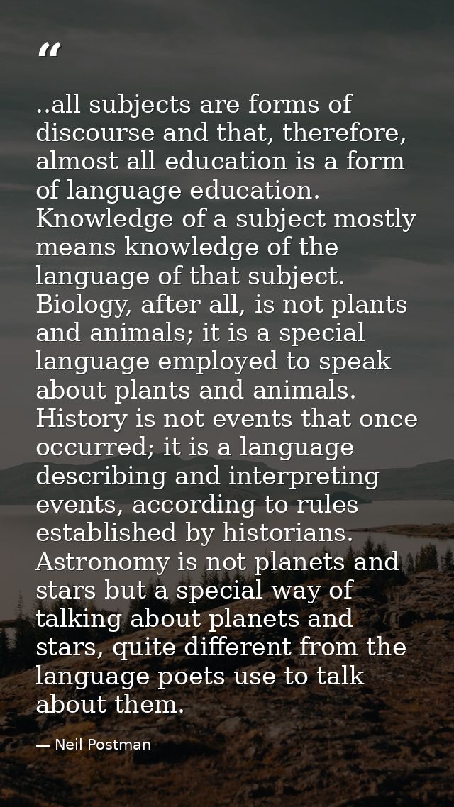 ..all subjects are forms of discourse and that, therefore, almost all education is a form of language education. Knowled — Neil Postman