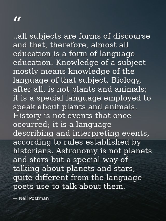 ..all subjects are forms of discourse and that, therefore, almost all education is a form of language education. Knowled — Neil Postman