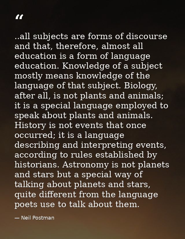 ..all subjects are forms of discourse and that, therefore, almost all education is a form of language education. Knowled — Neil Postman