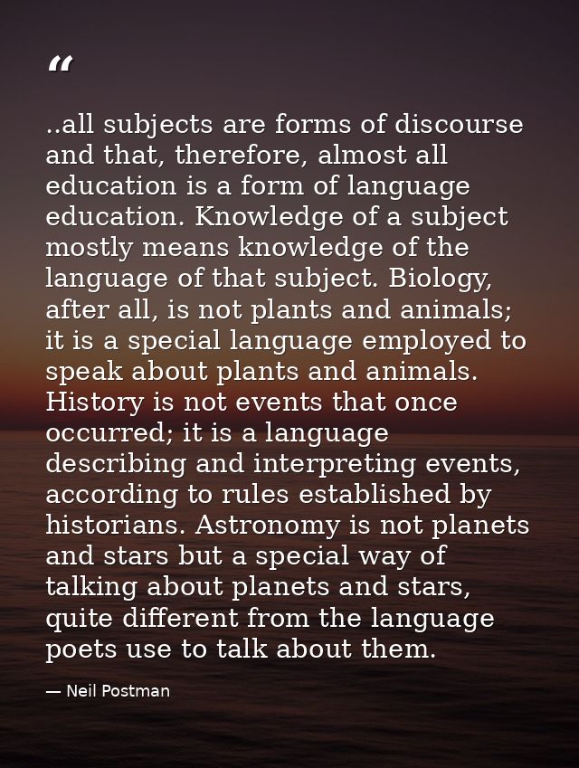 ..all subjects are forms of discourse and that, therefore, almost all education is a form of language education. Knowled — Neil Postman