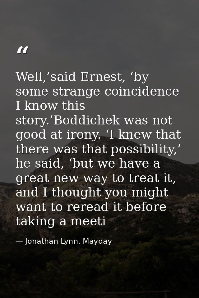 Well,’said Ernest, ‘by some strange coincidence I know this story.’Boddichek was not good at irony. ‘I knew that there w — Jonathan Lynn, Mayday