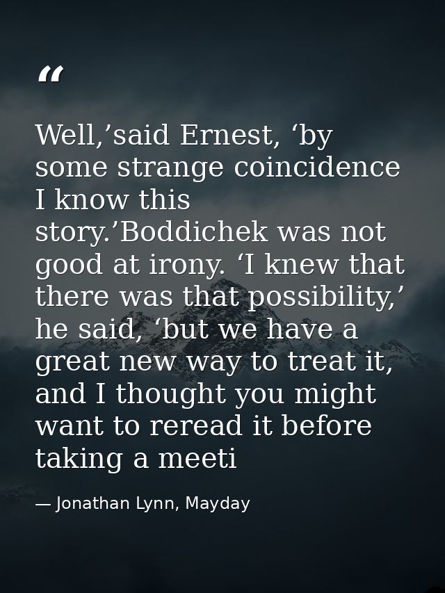 Well,’said Ernest, ‘by some strange coincidence I know this story.’Boddichek was not good at irony. ‘I knew that there w — Jonathan Lynn, Mayday