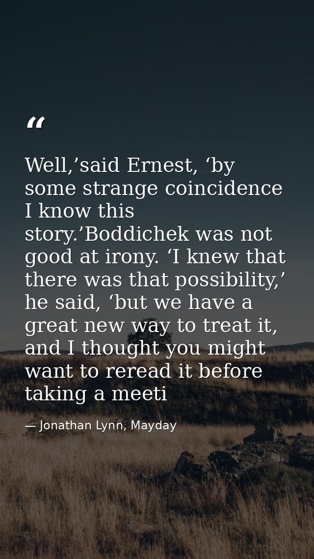 Well,’said Ernest, ‘by some strange coincidence I know this story.’Boddichek was not good at irony. ‘I knew that there w — Jonathan Lynn, Mayday