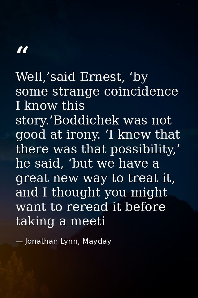 Well,’said Ernest, ‘by some strange coincidence I know this story.’Boddichek was not good at irony. ‘I knew that there w — Jonathan Lynn, Mayday
