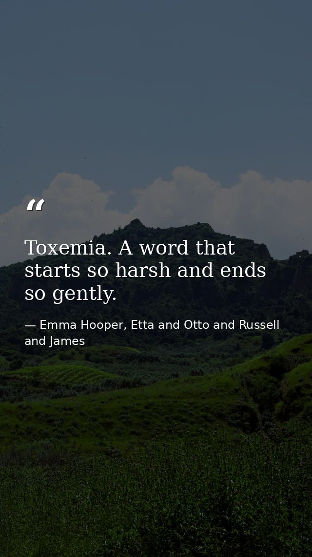 Toxemia. A word that starts so harsh and ends so gently. — Emma Hooper, Etta and Otto and Russell and James