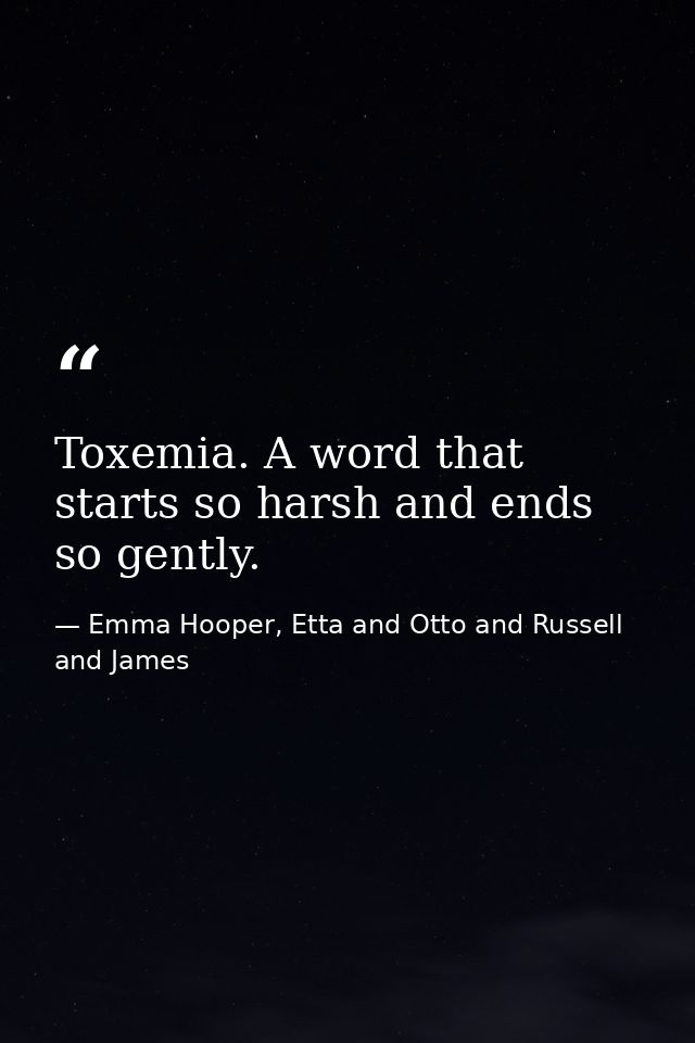 Toxemia. A word that starts so harsh and ends so gently. — Emma Hooper, Etta and Otto and Russell and James