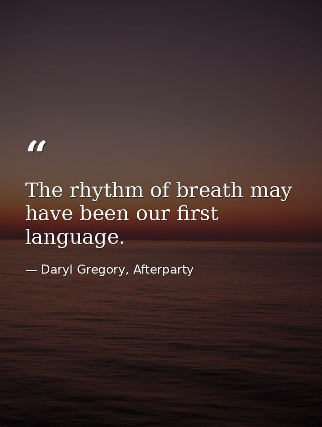 The rhythm of breath may have been our first language. — Daryl Gregory, Afterparty
