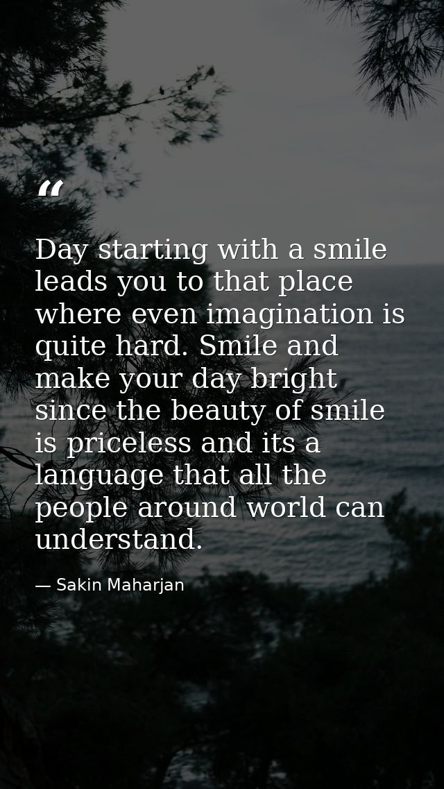 Day starting with a smile leads you to that place where even imagination is quite hard. Smile and make your day bright s — Sakin Maharjan