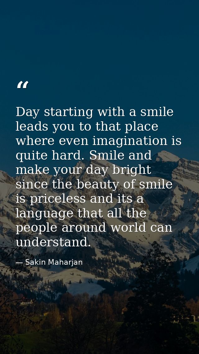 Day starting with a smile leads you to that place where even imagination is quite hard. Smile and make your day bright s — Sakin Maharjan