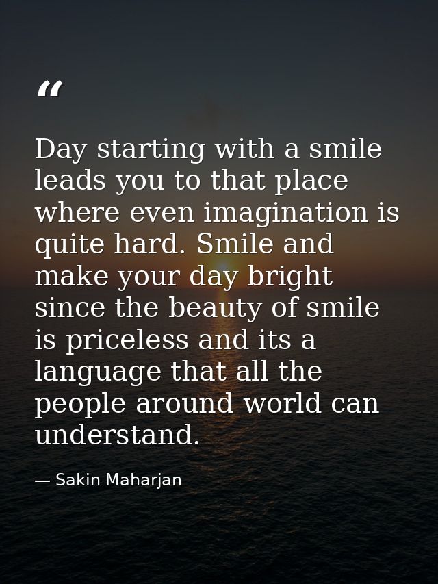 Day starting with a smile leads you to that place where even imagination is quite hard. Smile and make your day bright s — Sakin Maharjan
