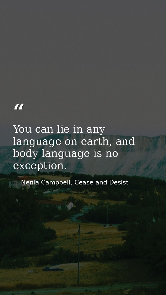 You can lie in any language on earth, and body language is no exception. — Nenia Campbell, Cease and Desist