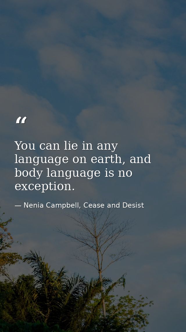 You can lie in any language on earth, and body language is no exception. — Nenia Campbell, Cease and Desist