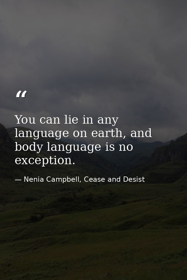 You can lie in any language on earth, and body language is no exception. — Nenia Campbell, Cease and Desist