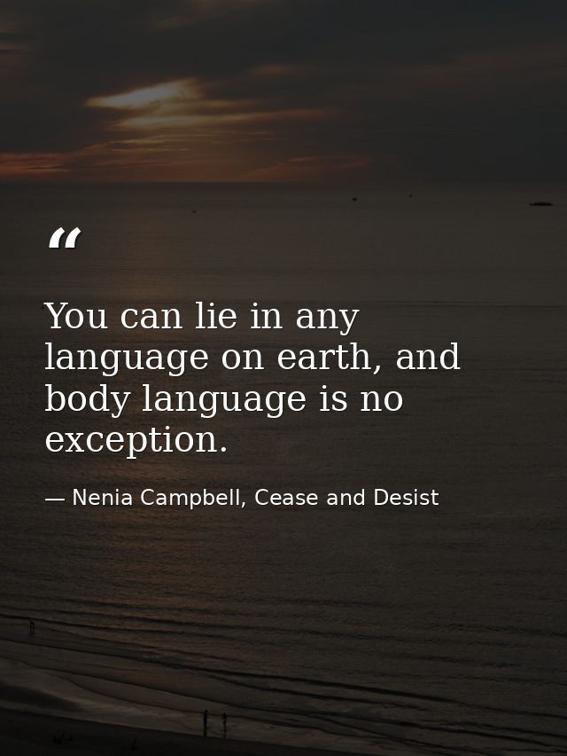 You can lie in any language on earth, and body language is no exception. — Nenia Campbell, Cease and Desist