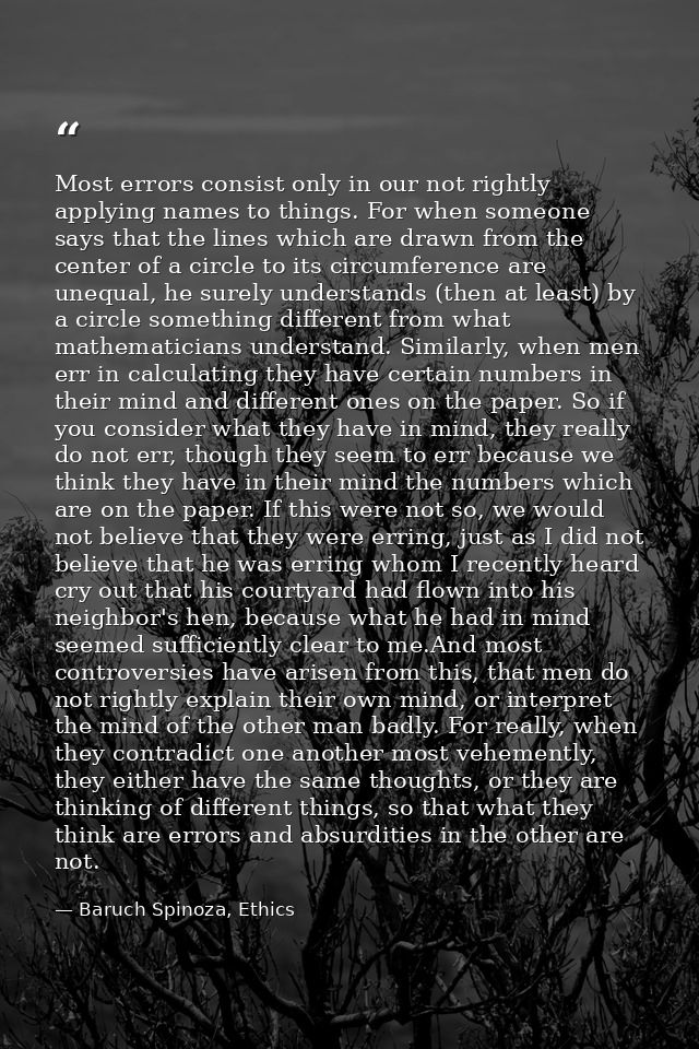 Most errors consist only in our not rightly applying names to things. For when someone says that the lines which are dra — Baruch Spinoza, Ethics