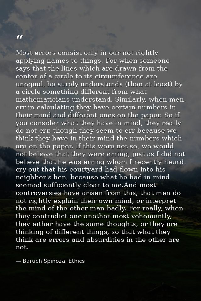 Most errors consist only in our not rightly applying names to things. For when someone says that the lines which are dra — Baruch Spinoza, Ethics