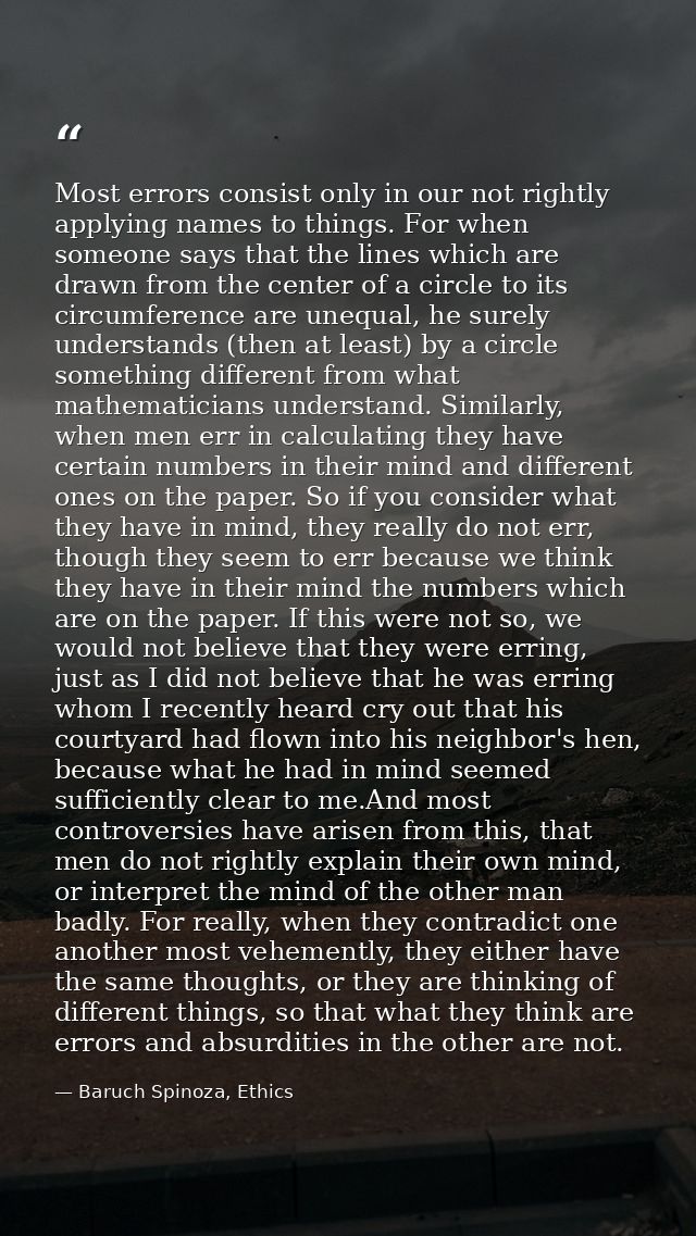 Most errors consist only in our not rightly applying names to things. For when someone says that the lines which are dra — Baruch Spinoza, Ethics