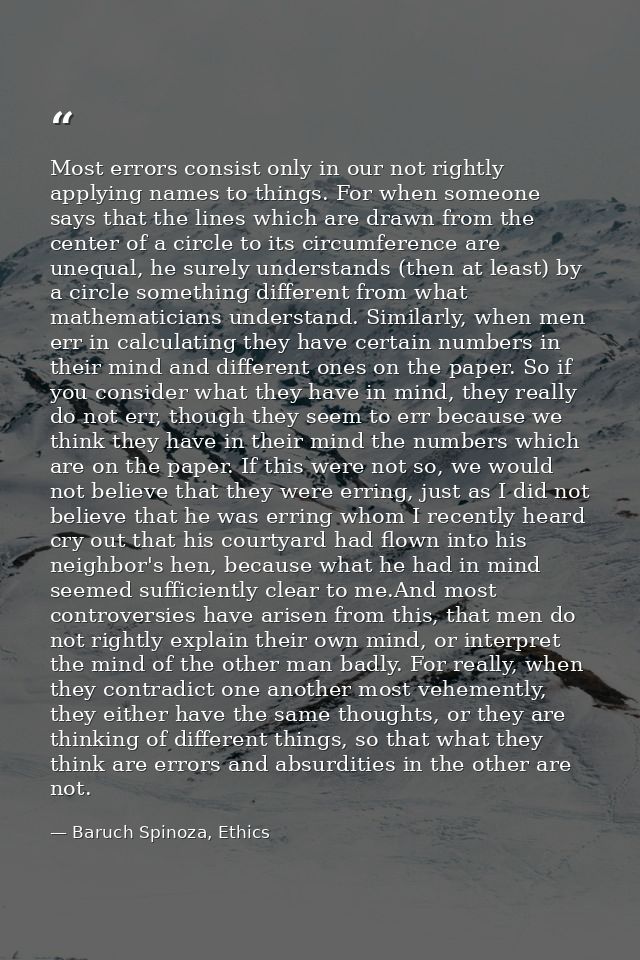 Most errors consist only in our not rightly applying names to things. For when someone says that the lines which are dra — Baruch Spinoza, Ethics