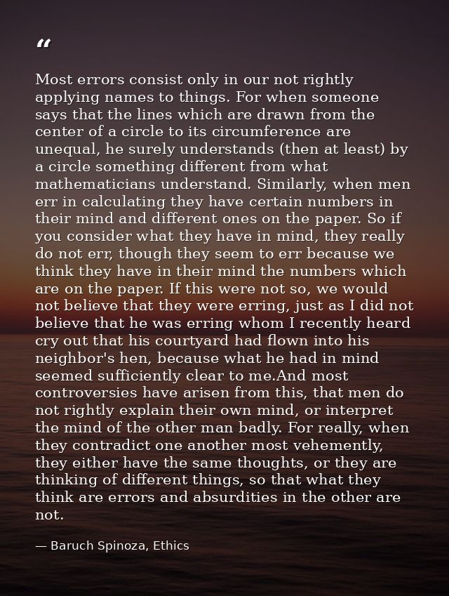 Most errors consist only in our not rightly applying names to things. For when someone says that the lines which are dra — Baruch Spinoza, Ethics