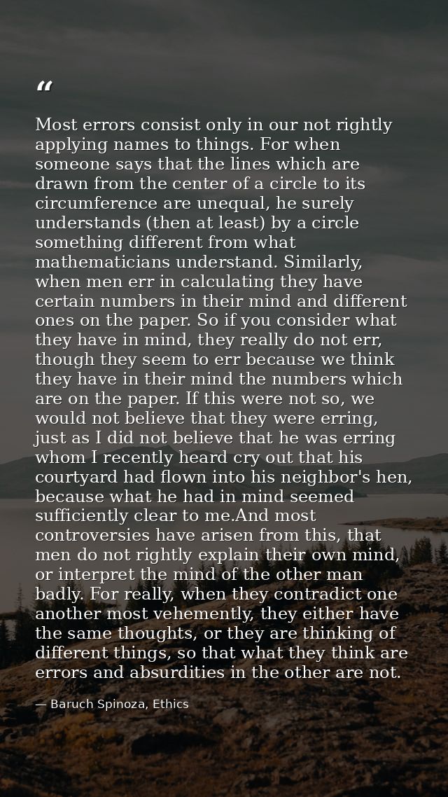 Most errors consist only in our not rightly applying names to things. For when someone says that the lines which are dra — Baruch Spinoza, Ethics
