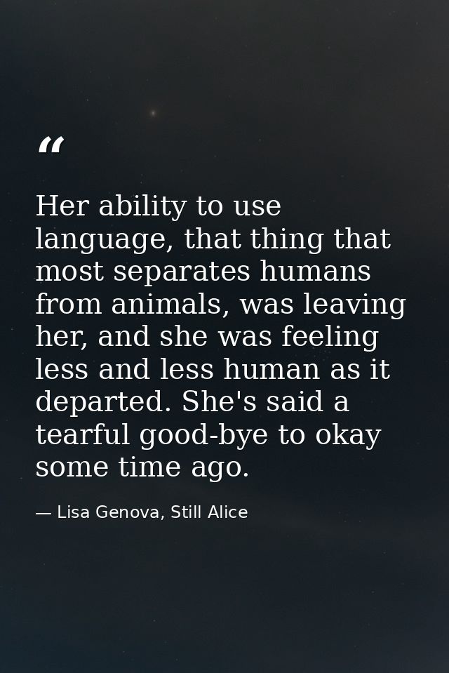 Her ability to use language, that thing that most separates humans from animals, was leaving her, and she was feeling le — Lisa Genova, Still Alice