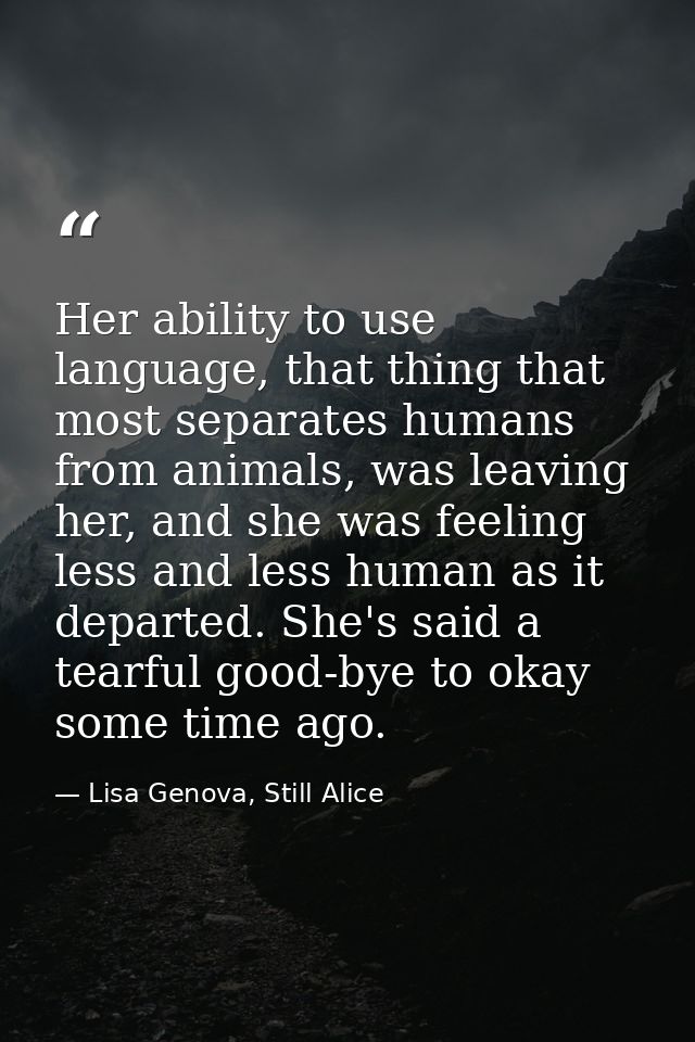 Her ability to use language, that thing that most separates humans from animals, was leaving her, and she was feeling le — Lisa Genova, Still Alice