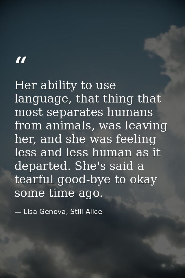 Her ability to use language, that thing that most separates humans from animals, was leaving her, and she was feeling le — Lisa Genova, Still Alice