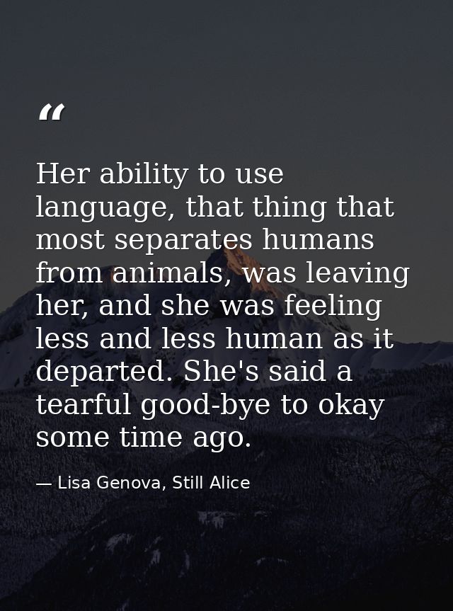Her ability to use language, that thing that most separates humans from animals, was leaving her, and she was feeling le — Lisa Genova, Still Alice