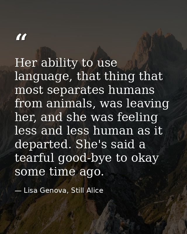 Her ability to use language, that thing that most separates humans from animals, was leaving her, and she was feeling le — Lisa Genova, Still Alice