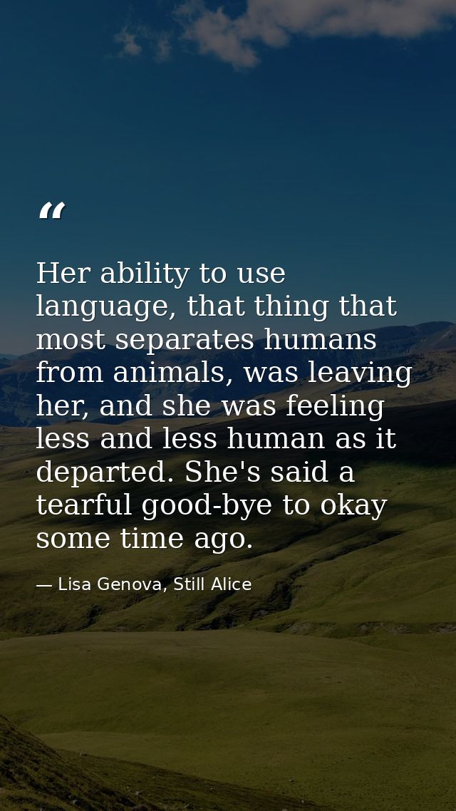 Her ability to use language, that thing that most separates humans from animals, was leaving her, and she was feeling le — Lisa Genova, Still Alice