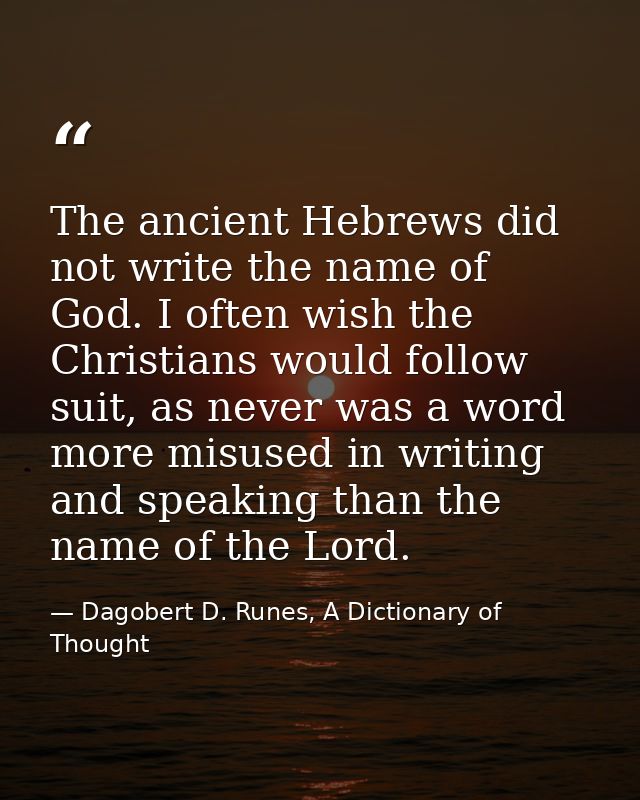 The ancient Hebrews did not write the name of God. I often wish the Christians would follow suit, as never was a word mo — Dagobert D. Runes, A Dictionary of Thought