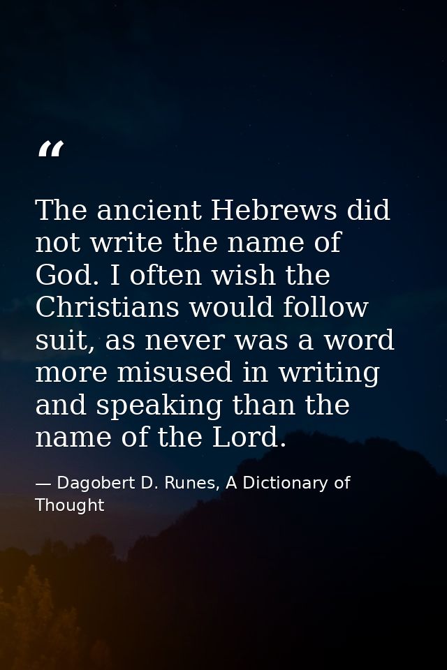 The ancient Hebrews did not write the name of God. I often wish the Christians would follow suit, as never was a word mo — Dagobert D. Runes, A Dictionary of Thought