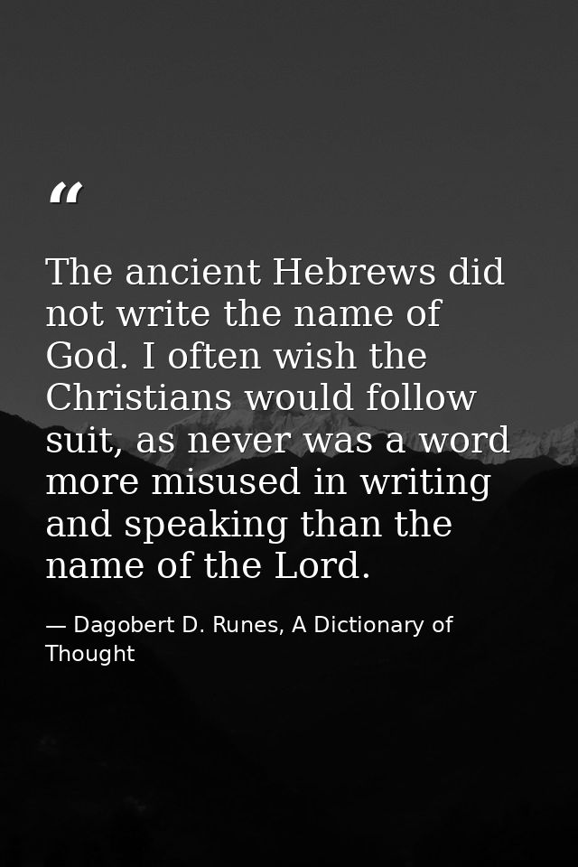 The ancient Hebrews did not write the name of God. I often wish the Christians would follow suit, as never was a word mo — Dagobert D. Runes, A Dictionary of Thought