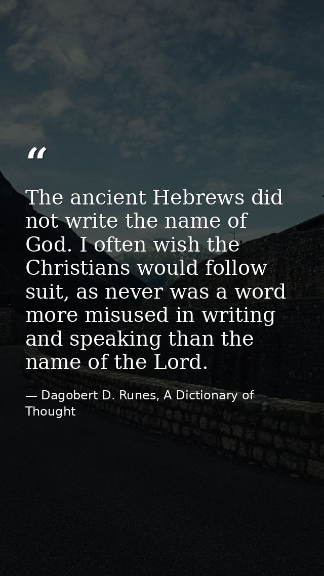 The ancient Hebrews did not write the name of God. I often wish the Christians would follow suit, as never was a word mo — Dagobert D. Runes, A Dictionary of Thought