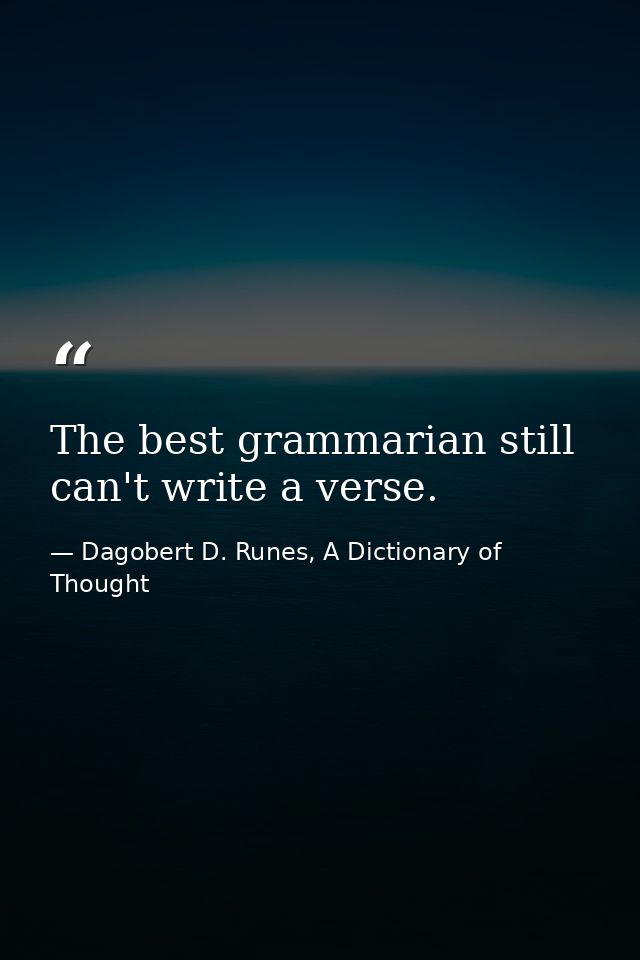 The best grammarian still can't write a verse. — Dagobert D. Runes, A Dictionary of Thought