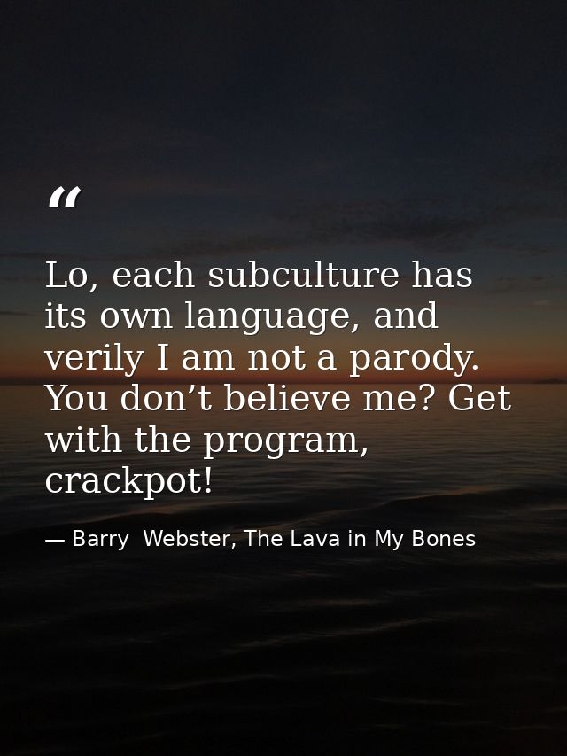 Lo, each subculture has its own language, and verily I am not a parody. You don’t believe me? Get with the program, crac — Barry  Webster, The Lava in My Bones