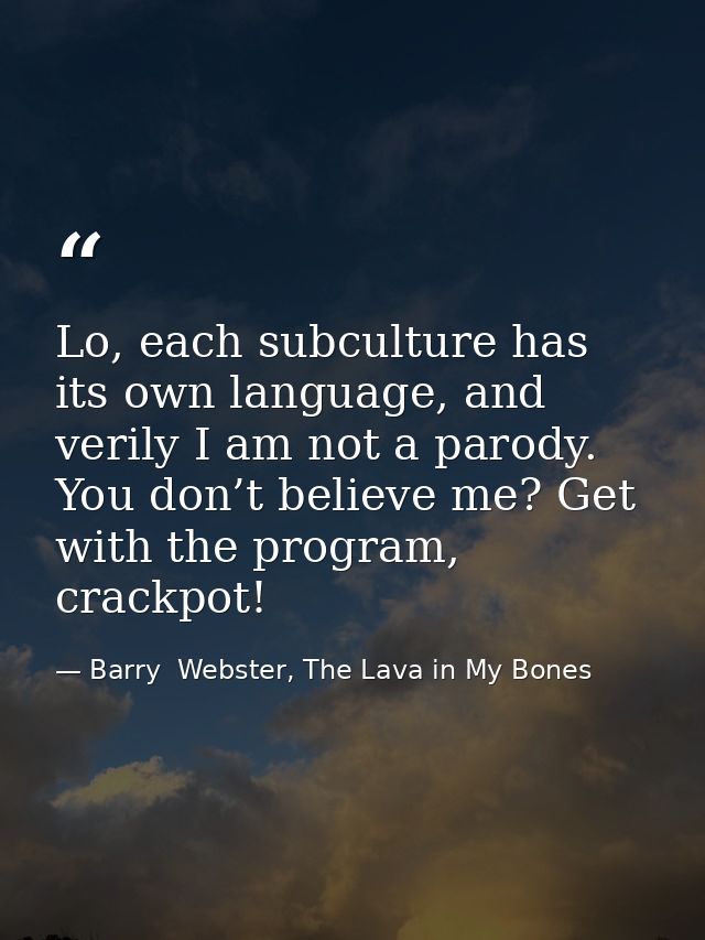 Lo, each subculture has its own language, and verily I am not a parody. You don’t believe me? Get with the program, crac — Barry  Webster, The Lava in My Bones