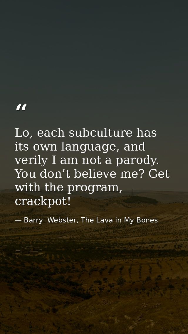 Lo, each subculture has its own language, and verily I am not a parody. You don’t believe me? Get with the program, crac — Barry  Webster, The Lava in My Bones