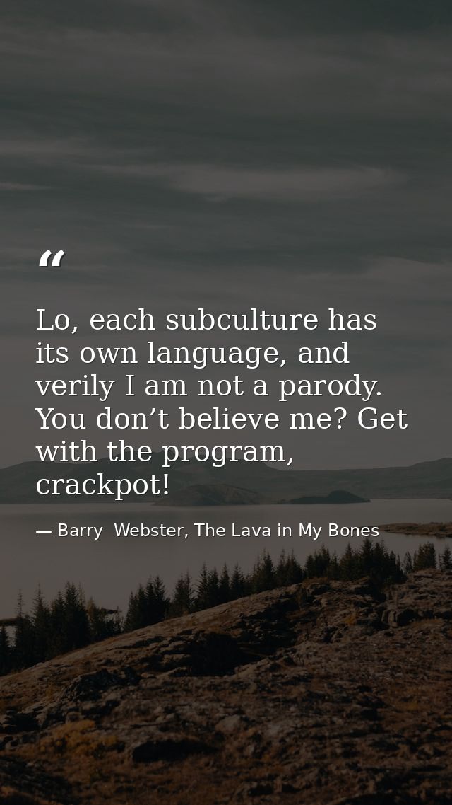 Lo, each subculture has its own language, and verily I am not a parody. You don’t believe me? Get with the program, crac — Barry  Webster, The Lava in My Bones