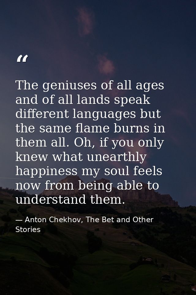 The geniuses of all ages and of all lands speak different languages but the same flame burns in them all. Oh, if you onl — Anton Chekhov, The Bet and Other Stories