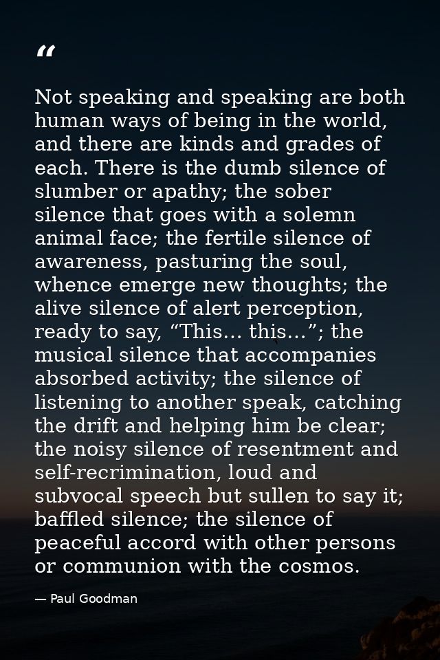 Not speaking and speaking are both human ways of being in the world, and there are kinds and grades of each. There is th — Paul Goodman
