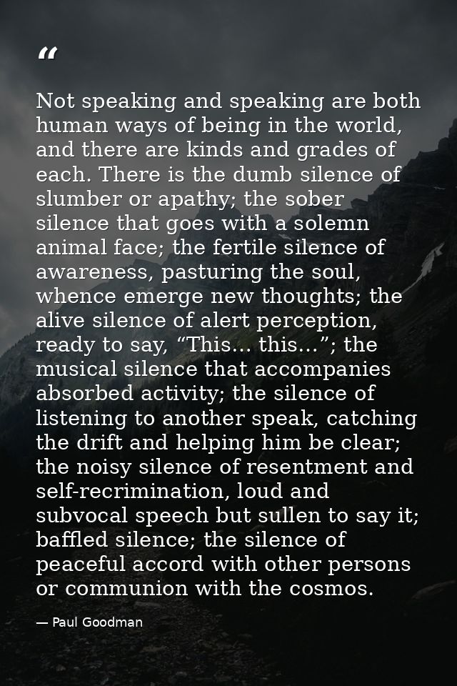 Not speaking and speaking are both human ways of being in the world, and there are kinds and grades of each. There is th — Paul Goodman